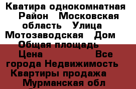 Кватира однокомнатная › Район ­ Московская область › Улица ­ Мотозаводская › Дом ­ 3 › Общая площадь ­ 35 › Цена ­ 2 500 000 - Все города Недвижимость » Квартиры продажа   . Мурманская обл.,Снежногорск г.